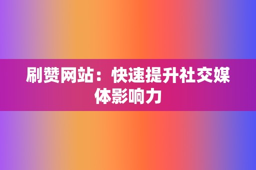 刷赞网站:快速提升社交媒体影响力 第2张 刷赞网站:快速提升社交媒体影响力 第2张