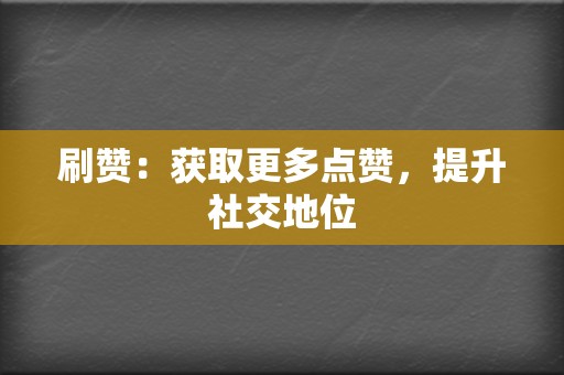 刷赞:获取更多点赞,提升社交地位 第2张 刷赞:获取更多点赞,提升社交地位 第2张