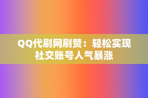 QQ代刷网刷赞:轻松实现社交账号人气暴涨 第2张 QQ代刷网刷赞:轻松实现社交账号人气暴涨 第2张