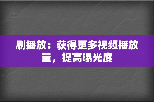 刷播放:获得更多视频播放量,提高曝光度 第2张 刷播放:获得更多视频播放量,提高曝光度 第2张