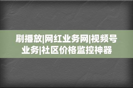 刷播放|网红业务网|视频号业务|社区价格监控神器 第2张 刷播放|网红业务网|视频号业务|社区价格监控神器 第2张