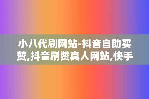 小八代刷网站-抖音自助买赞,抖音刷赞真人网站,快手24小时自助下单刷快手业务 第2张 小八代刷网站-抖音自助买赞,抖音刷赞真人网站,快手24小时自助下单刷快手业务 第2张