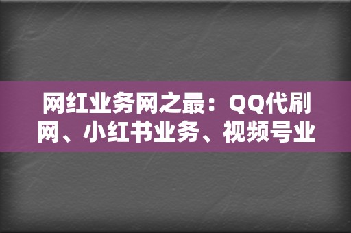 网红业务网之最:QQ代刷网、小红书业务、视频号业务,应有尽有! 第2张 网红业务网之最:QQ代刷网、小红书业务、视频号业务,应有尽有! 第2张