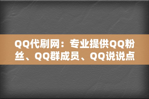 QQ代刷网:专业提供QQ粉丝、QQ群成员、QQ说说点赞等业务,价格实惠,速度快。 第2张 QQ代刷网:专业提供QQ粉丝、QQ群成员、QQ说说点赞等业务,价格实惠,速度快。 第2张