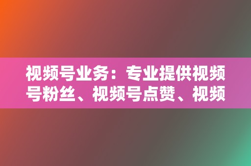 视频号业务:专业提供视频号粉丝、视频号点赞、视频号评论等业务,帮助视频号创作者迅速提升视频号人气。 第2张 视频号业务:专业提供视频号粉丝、视频号点赞、视频号评论等业务,帮助视频号创作者迅速提升视频号人气。 第2张
