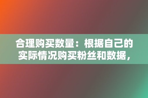 合理购买数量:根据自己的实际情况购买粉丝和数据,避免过分刷量导致账号异常。 第2张 合理购买数量:根据自己的实际情况购买粉丝和数据,避免过分刷量导致账号异常。 第2张