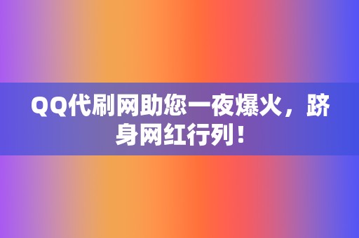 QQ代刷网助您一夜爆火,跻身网红行列! 第2张 QQ代刷网助您一夜爆火,跻身网红行列! 第2张