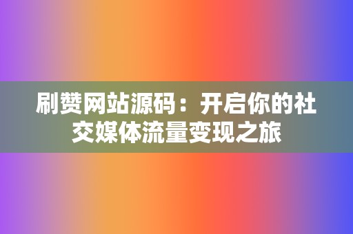 刷赞网站源码:开启你的社交媒体流量变现之旅 第2张 刷赞网站源码:开启你的社交媒体流量变现之旅 第2张