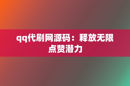 qq代刷网源码:释放无限点赞潜力 第2张 qq代刷网源码:释放无限点赞潜力 第2张