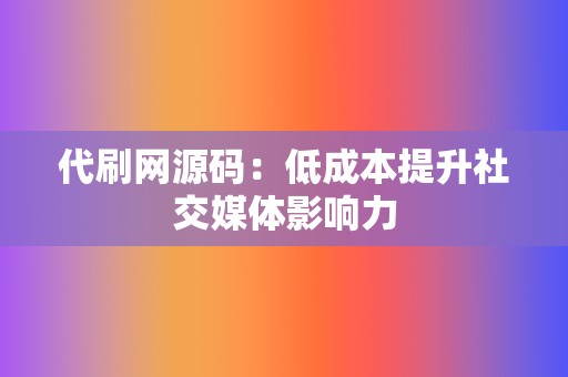 代刷网源码:低成本提升社交媒体影响力 第2张 代刷网源码:低成本提升社交媒体影响力 第2张