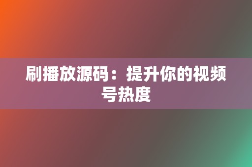 刷播放源码:提升你的视频号热度 第2张 刷播放源码:提升你的视频号热度 第2张