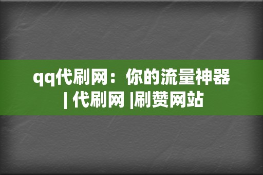 qq代刷网：你的流量神器 | 代刷网 |刷赞网站  第2张