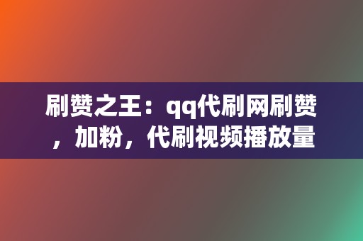 刷赞之王:qq代刷网刷赞,加粉,代刷视频播放量 第2张 刷赞之王:qq代刷网刷赞,加粉,代刷视频播放量 第2张