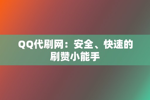 QQ代刷网:安全、快速的刷赞小能手 第2张 QQ代刷网:安全、快速的刷赞小能手 第2张
