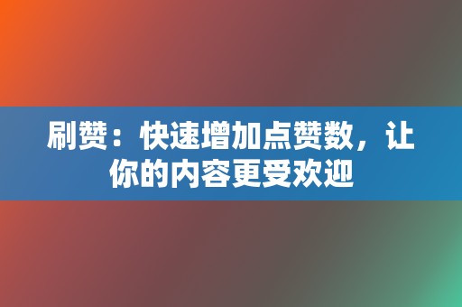 刷赞:快速增加点赞数,让你的内容更受欢迎 第2张 刷赞:快速增加点赞数,让你的内容更受欢迎 第2张