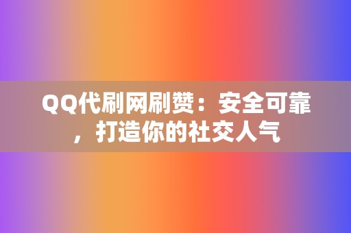 QQ代刷网刷赞:安全可靠,打造你的社交人气 第2张 QQ代刷网刷赞:安全可靠,打造你的社交人气 第2张