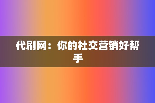 代刷网:你的社交营销好帮手 第2张 代刷网:你的社交营销好帮手 第2张