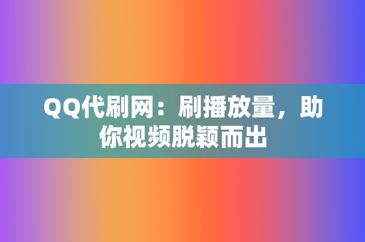 QQ代刷网：刷播放量，助你视频脱颖而出  第2张