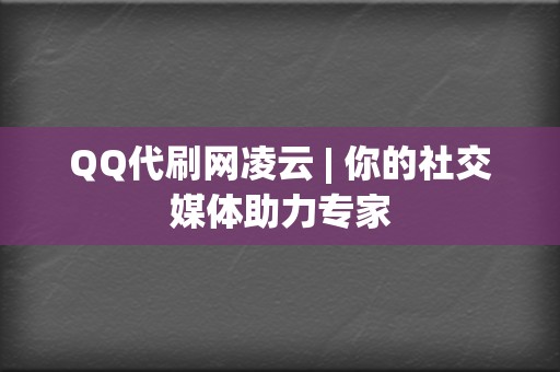 QQ代刷网凌云 | 你的社交媒体助力专家 第2张 QQ代刷网凌云 | 你的社交媒体助力专家 第2张