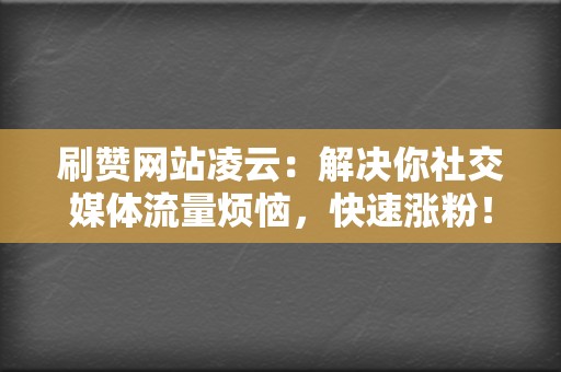 刷赞网站凌云:解决你社交媒体流量烦恼,快速涨粉! 第2张 刷赞网站凌云:解决你社交媒体流量烦恼,快速涨粉! 第2张