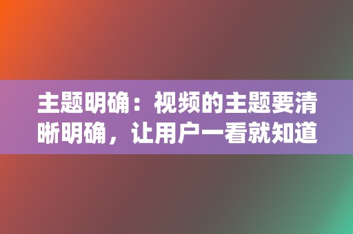 主题明确：视频的主题要清晰明确，让用户一看就知道视频>