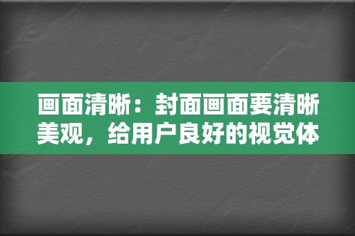 画面清晰:封面画面要清晰美观,给用户良好的视觉体验。 第2张 画面清晰:封面画面要清晰美观,给用户良好的视觉体验。 第2张