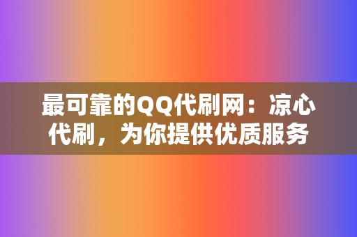 最可靠的QQ代刷网：凉心代刷，为你提供优质服务