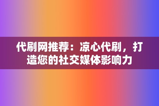 代刷网推荐:凉心代刷,打造您的社交媒体影响力 第2张 代刷网推荐:凉心代刷,打造您的社交媒体影响力 第2张