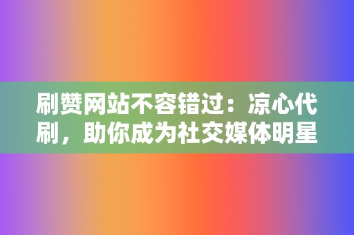 刷赞网站不容错过:凉心代刷,助你成为社交媒体明星 第2张 刷赞网站不容错过:凉心代刷,助你成为社交媒体明星 第2张