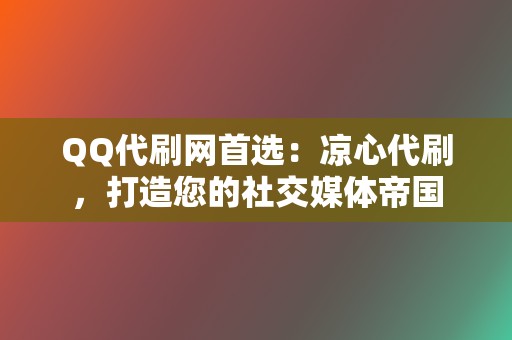 QQ代刷网首选:凉心代刷,打造您的社交媒体帝国 第2张 QQ代刷网首选:凉心代刷,打造您的社交媒体帝国 第2张