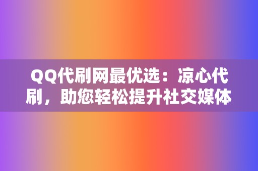 QQ代刷网最优选:凉心代刷,助您轻松提升社交媒体影响力 第2张 QQ代刷网最优选:凉心代刷,助您轻松提升社交媒体影响力 第2张