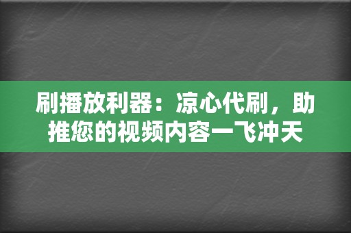 刷播放利器:凉心代刷,助推您的视频内容一飞冲天 第2张 刷播放利器:凉心代刷,助推您的视频内容一飞冲天 第2张