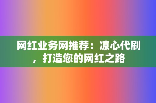 网红业务网推荐:凉心代刷,打造您的网红之路 第2张 网红业务网推荐:凉心代刷,打造您的网红之路 第2张