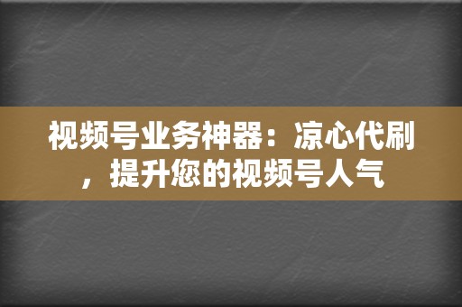 视频号业务神器:凉心代刷,提升您的视频号人气 第2张 视频号业务神器:凉心代刷,提升您的视频号人气 第2张