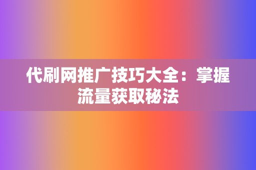 代刷网推广技巧大全:掌握流量获取秘法 第2张 代刷网推广技巧大全:掌握流量获取秘法 第2张