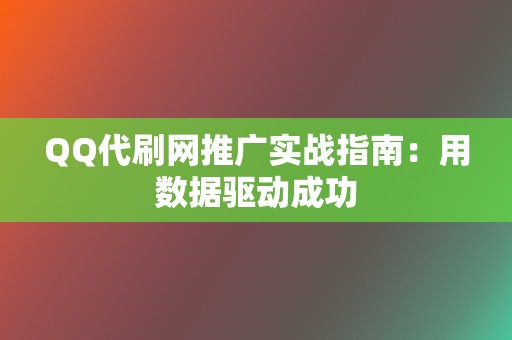 QQ代刷网推广实战指南:用数据驱动成功 第2张 QQ代刷网推广实战指南:用数据驱动成功 第2张