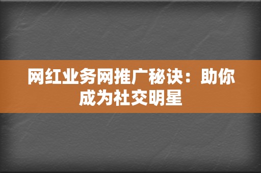 网红业务网推广秘诀:助你成为社交明星 第2张 网红业务网推广秘诀:助你成为社交明星 第2张