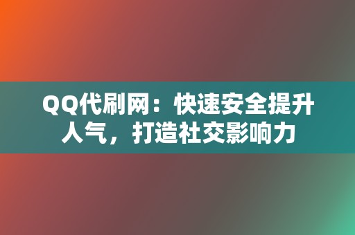QQ代刷网:快速安全提升人气,打造社交影响力 第2张 QQ代刷网:快速安全提升人气,打造社交影响力 第2张