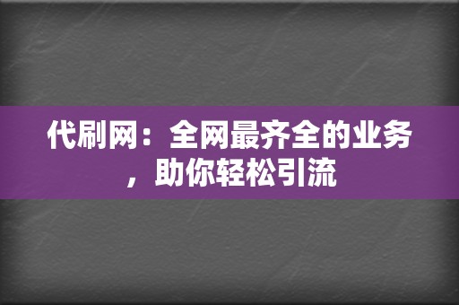 代刷网:全网最齐全的业务,助你轻松引流 第2张 代刷网:全网最齐全的业务,助你轻松引流 第2张