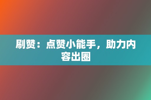 刷赞:点赞小能手,助力内容出圈 第2张 刷赞:点赞小能手,助力内容出圈 第2张