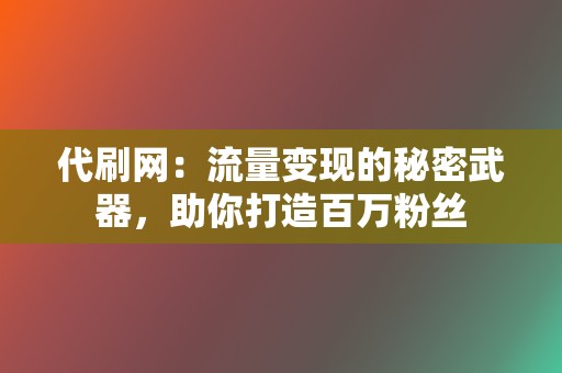 代刷网:流量变现的秘密武器,助你打造百万粉丝 第2张 代刷网:流量变现的秘密武器,助你打造百万粉丝 第2张