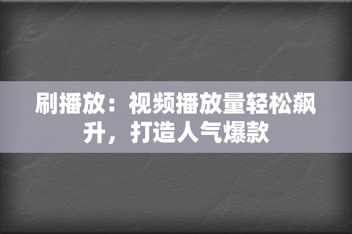刷播放:视频播放量轻松飙升,打造人气爆款 第2张 刷播放:视频播放量轻松飙升,打造人气爆款 第2张