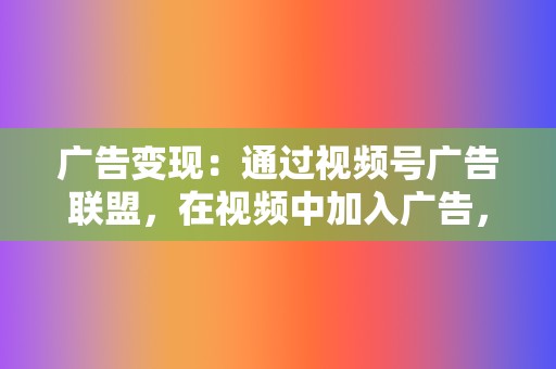 广告变现:通过视频号广告联盟,在视频中加入广告,获得收益。 第2张 广告变现:通过视频号广告联盟,在视频中加入广告,获得收益。 第2张