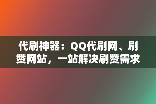 代刷神器:QQ代刷网、刷赞网站,一站解决刷赞需求 第2张 代刷神器:QQ代刷网、刷赞网站,一站解决刷赞需求 第2张