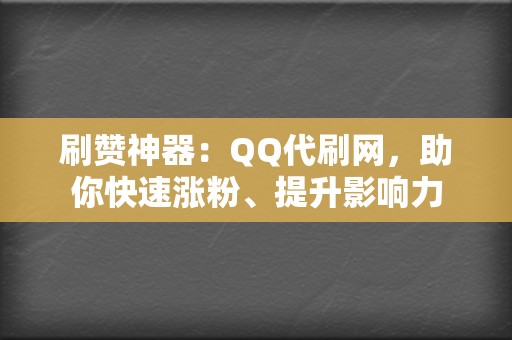 刷赞神器:QQ代刷网,助你快速涨粉、提升影响力 第2张 刷赞神器:QQ代刷网,助你快速涨粉、提升影响力 第2张