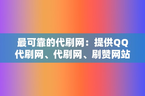 最可靠的代刷网:提供QQ代刷网、代刷网、刷赞网站 第2张 最可靠的代刷网:提供QQ代刷网、代刷网、刷赞网站 第2张