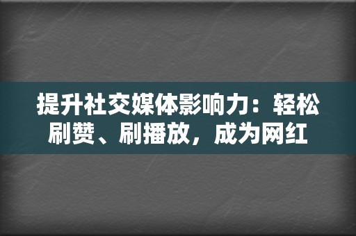 提升社交媒体影响力:轻松刷赞、刷播放,成为网红 第2张 提升社交媒体影响力:轻松刷赞、刷播放,成为网红 第2张