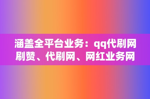 涵盖全平台业务:qq代刷网刷赞、代刷网、网红业务网,应有尽有 第2张 涵盖全平台业务:qq代刷网刷赞、代刷网、网红业务网,应有尽有 第2张