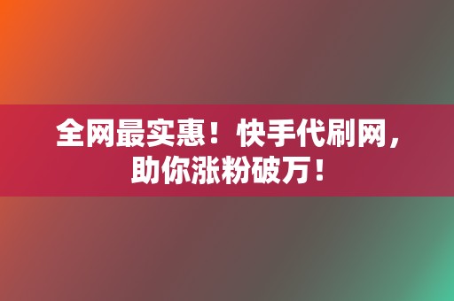 全网最实惠!快手代刷网,助你涨粉破万! 第2张 全网最实惠!快手代刷网,助你涨粉破万! 第2张