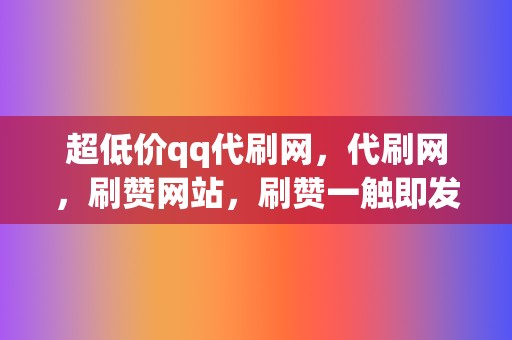 超低价qq代刷网,代刷网,刷赞网站,刷赞一触即发! 第2张 超低价qq代刷网,代刷网,刷赞网站,刷赞一触即发! 第2张
